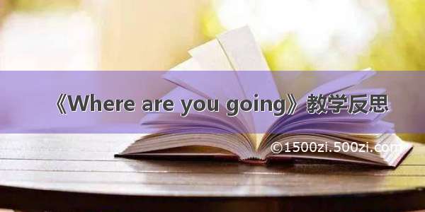 《Where are you going》教学反思
