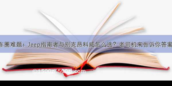 车圈难题：Jeep指南者与别克昂科威怎么选？老司机来告诉你答案！