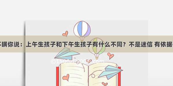 不瞒你说：上午生孩子和下午生孩子有什么不同？不是迷信 有依据在