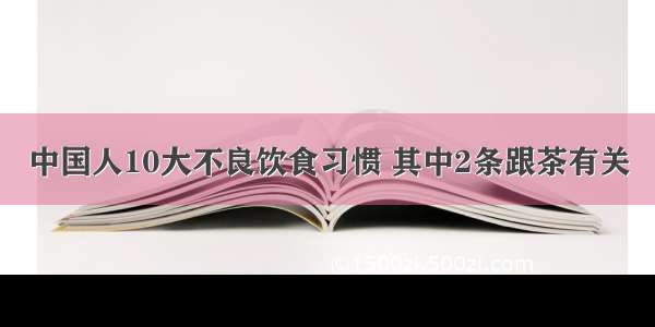 中国人10大不良饮食习惯 其中2条跟茶有关