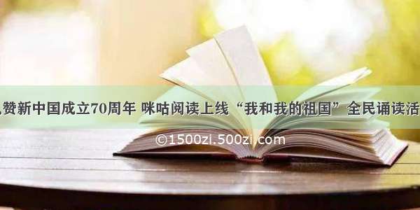 礼赞新中国成立70周年 咪咕阅读上线“我和我的祖国”全民诵读活动