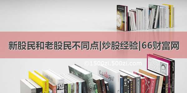 新股民和老股民不同点|炒股经验|66财富网