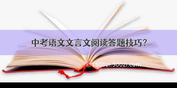 中考语文文言文阅读答题技巧？