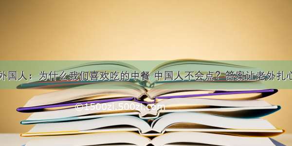 外国人：为什么我们喜欢吃的中餐 中国人不会点？答案让老外扎心