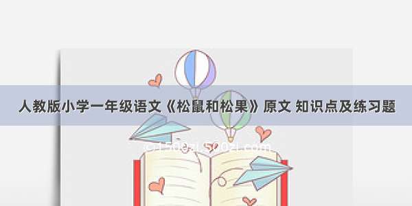 人教版小学一年级语文《松鼠和松果》原文 知识点及练习题