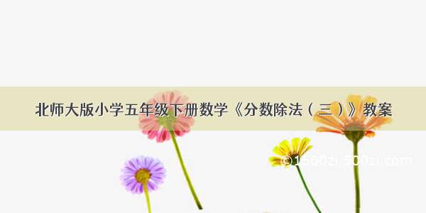 北师大版小学五年级下册数学《分数除法（三）》教案