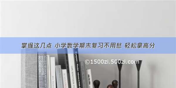 掌握这几点 小学数学期末复习不用愁 轻松拿高分