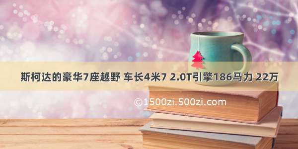 斯柯达的豪华7座越野 车长4米7 2.0T引擎186马力 22万