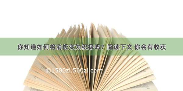 你知道如何将消极变为积极吗？阅读下文 你会有收获