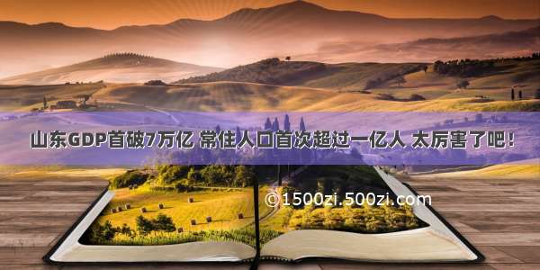 山东GDP首破7万亿 常住人口首次超过一亿人 太厉害了吧！