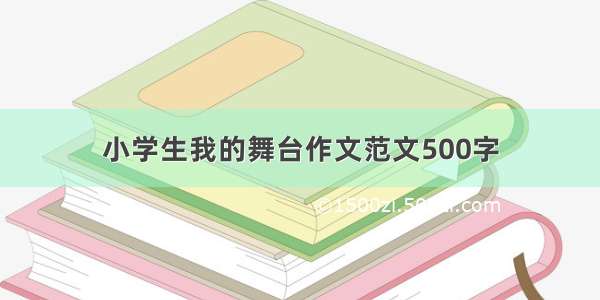 小学生我的舞台作文范文500字