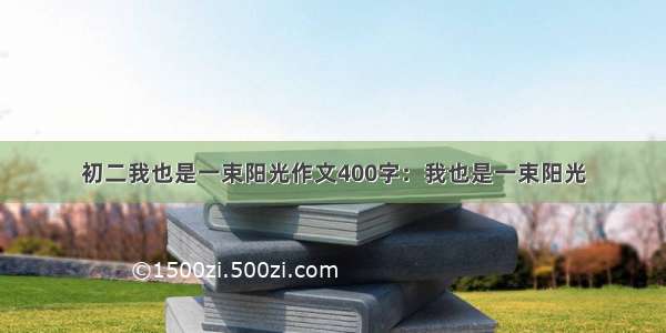 初二我也是一束阳光作文400字：我也是一束阳光