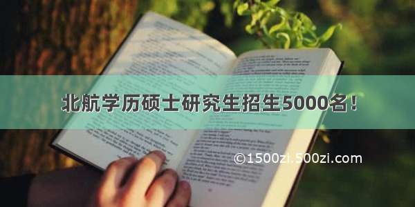 北航学历硕士研究生招生5000名！