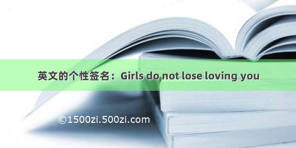 英文的个性签名：Girls do not lose loving you