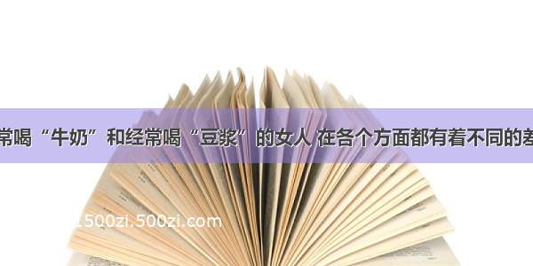 经常喝“牛奶”和经常喝“豆浆”的女人 在各个方面都有着不同的差距