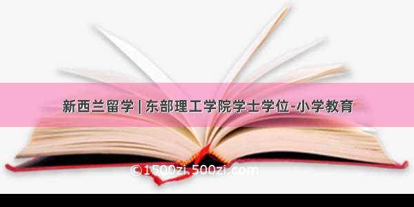 新西兰留学 | 东部理工学院学士学位-小学教育