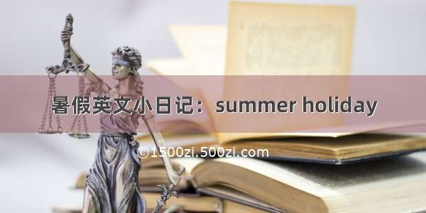 暑假英文小日记：summer holiday