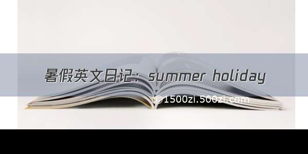 暑假英文日记：summer holiday