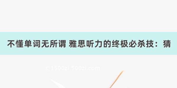 不懂单词无所谓 雅思听力的终极必杀技：猜