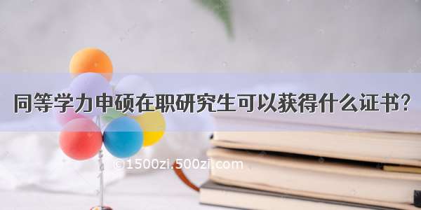 同等学力申硕在职研究生可以获得什么证书？