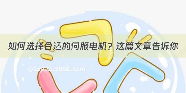 如何选择合适的伺服电机？这篇文章告诉你