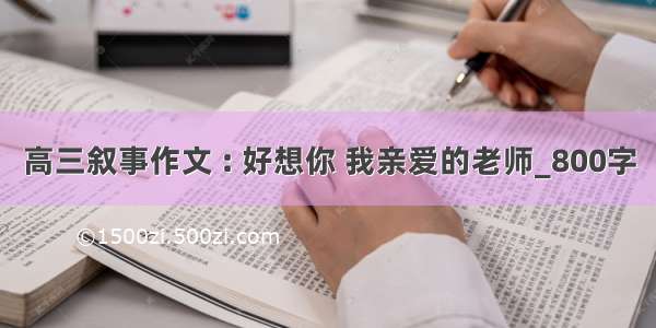 高三叙事作文 : 好想你 我亲爱的老师_800字