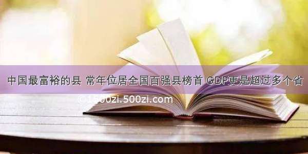 中国最富裕的县 常年位居全国百强县榜首 GDP更是超过多个省