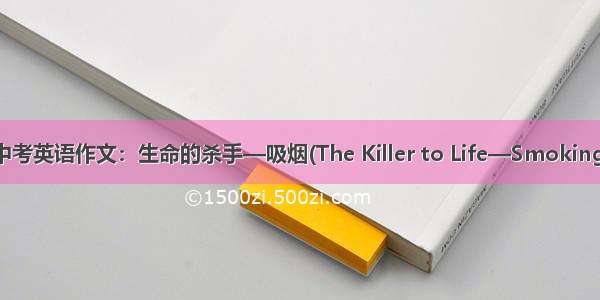 中考英语作文：生命的杀手—吸烟(The Killer to Life—Smoking)