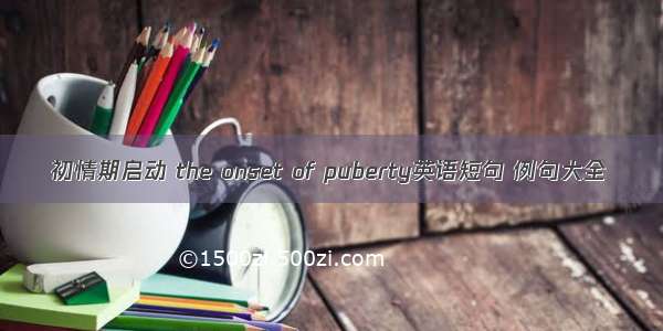 初情期启动 the onset of puberty英语短句 例句大全