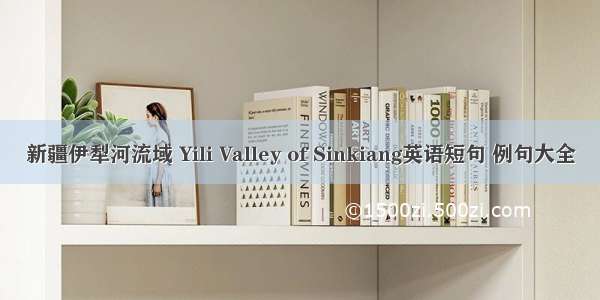 新疆伊犁河流域 Yili Valley of Sinkiang英语短句 例句大全