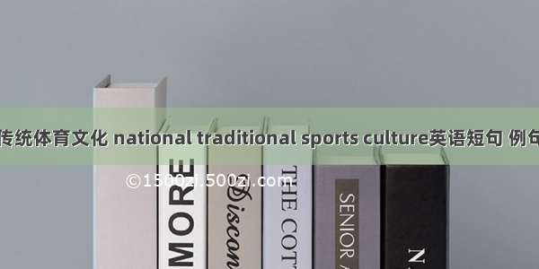 民族传统体育文化 national traditional sports culture英语短句 例句大全