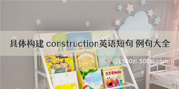 具体构建 construction英语短句 例句大全