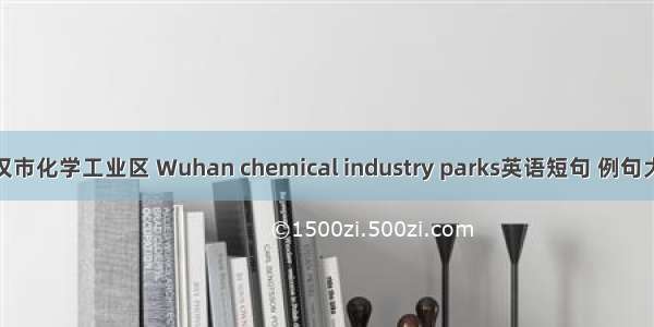 武汉市化学工业区 Wuhan chemical industry parks英语短句 例句大全