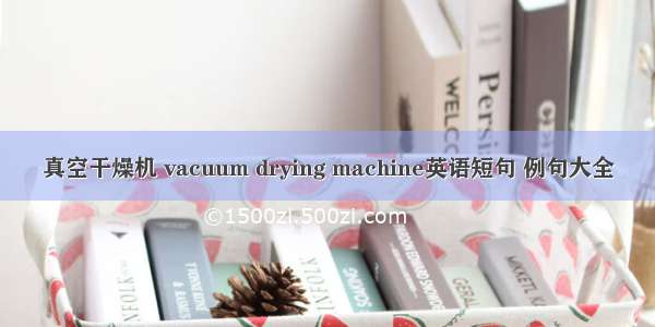 真空干燥机 vacuum drying machine英语短句 例句大全