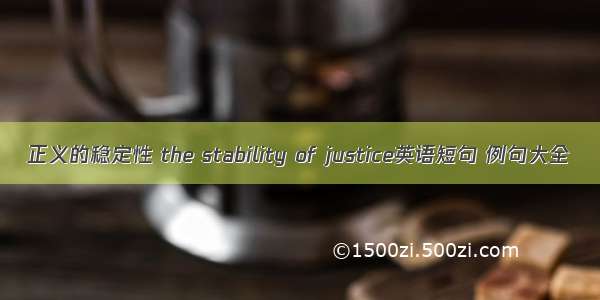 正义的稳定性 the stability of justice英语短句 例句大全