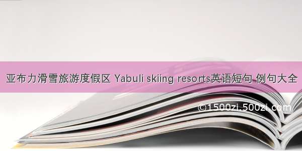 亚布力滑雪旅游度假区 Yabuli skiing resorts英语短句 例句大全