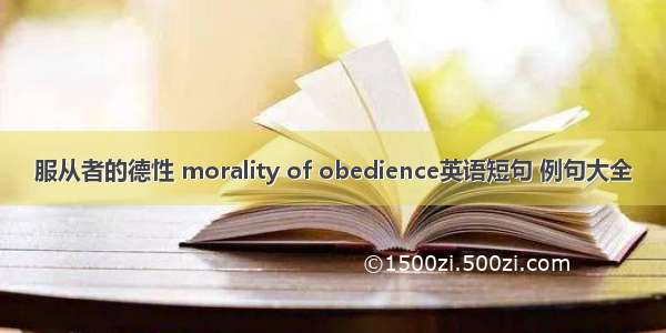 服从者的德性 morality of obedience英语短句 例句大全