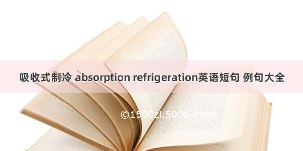 吸收式制冷 absorption refrigeration英语短句 例句大全