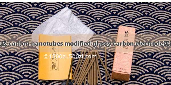 碳纳米管修饰电极 carbon nanotubes modified glassy carbon electrode英语短句 例句大全