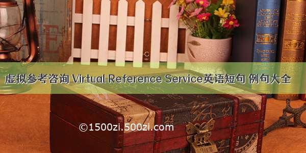 虚拟参考咨询 Virtual Reference Service英语短句 例句大全