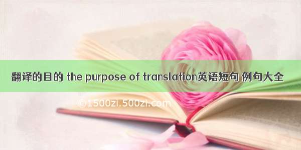 翻译的目的 the purpose of translation英语短句 例句大全