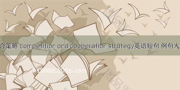 竞合策略 competition and cooperation strategy英语短句 例句大全