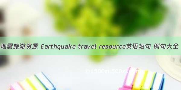地震旅游资源 Earthquake travel resource英语短句 例句大全