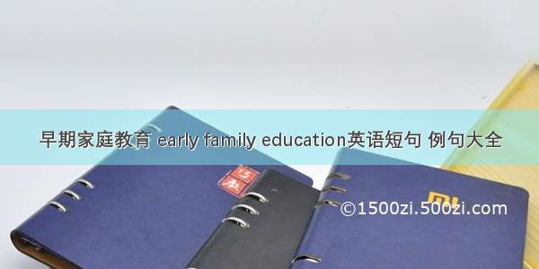早期家庭教育 early family education英语短句 例句大全