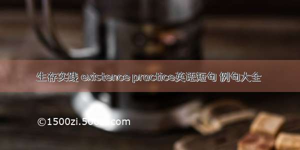 生存实践 existence practice英语短句 例句大全