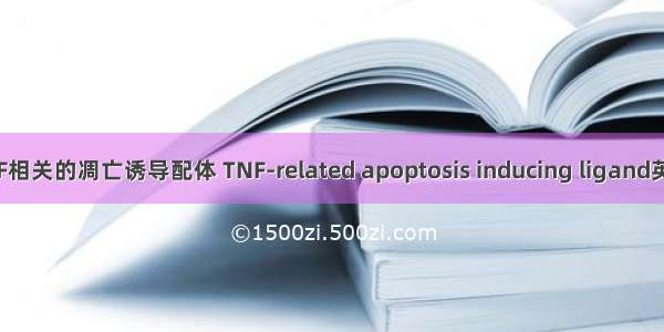 肿瘤坏死因子TNF相关的凋亡诱导配体 TNF-related apoptosis inducing ligand英语短句 例句大全