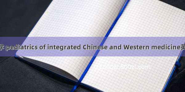 中西医结合儿科学 pediatrics of integrated Chinese and Western medicine英语短句 例句大全