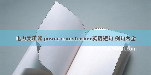 电力变压器 power transformer英语短句 例句大全