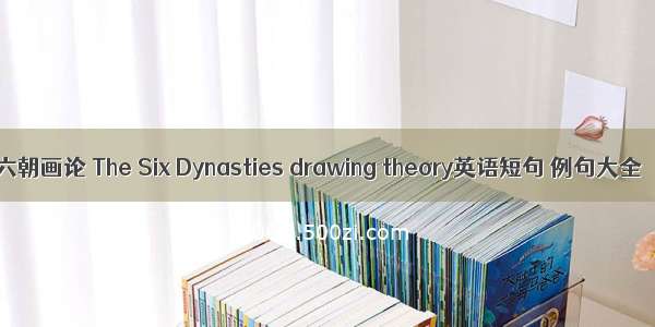 六朝画论 The Six Dynasties drawing theory英语短句 例句大全