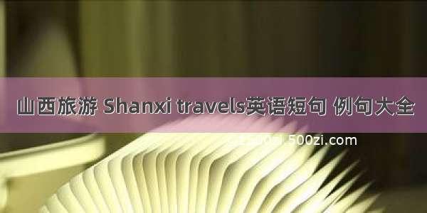 山西旅游 Shanxi travels英语短句 例句大全